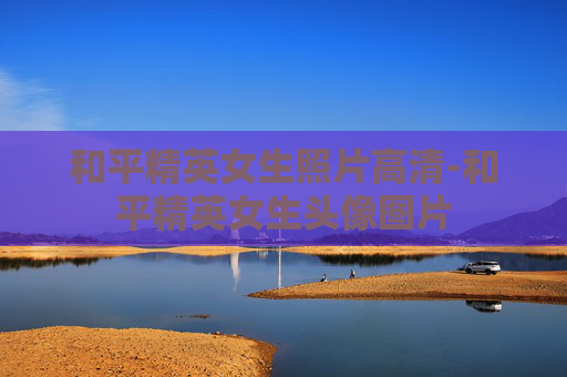 和平精英女生照片高清-和平精英女生头像图片 和平精英女生照片高清-和平精英女生头像图片