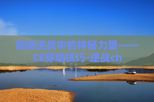 揭秘逆战中的神秘力量——CE穿墙技巧-逆战ch