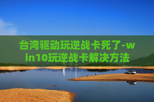 台湾驱动玩逆战卡死了-win10玩逆战卡解决方法