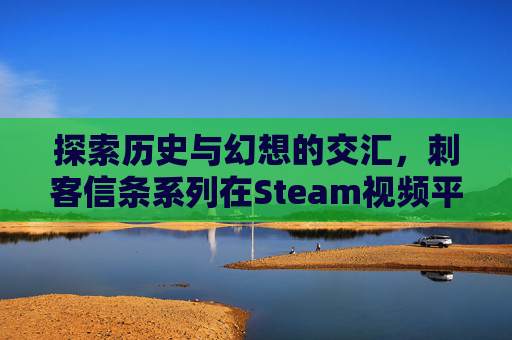 探索历史与幻想的交汇，刺客信条系列在Steam视频平台的辉煌之旅-steam,刺客信条