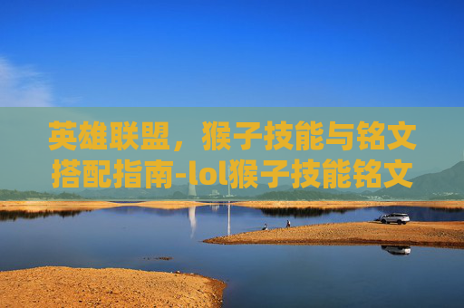 英雄联盟,猴子技能与铭文搭配指南-lol猴子技能铭文介绍图 英雄联盟,猴子技能与铭文搭配指南-lol猴子技能铭文介绍图