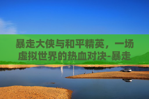暴走大侠与和平精英,一场虚拟世界的热血对决-暴走大侠和平精英视频解说 暴走大侠与和平精英,一场虚拟世界的热血对决-暴走大侠和平精英视频解说