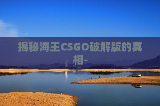 揭秘海王CSGO破解版的真相-