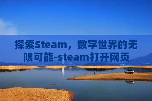 探索Steam，数字世界的无限可能-steam打开网页
