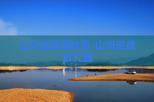 山海逆战阎秋菊-山海逆战第几回