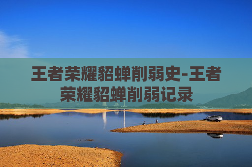 王者荣耀貂蝉削弱史-王者荣耀貂蝉削弱记录 王者荣耀貂蝉削弱史-王者荣耀貂蝉削弱记录