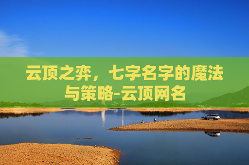 云顶之弈,七字名字的魔法与策略-云顶网名 云顶之弈,七字名字的魔法与策略-云顶网名