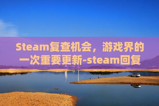 Steam复查机会,游戏界的一次重要更新-steam回复重复验证 Steam复查机会,游戏界的一次重要更新-steam回复重复验证
