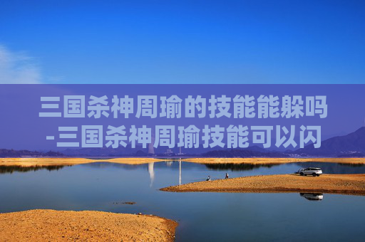 三国杀神周瑜的技能能躲吗-三国杀神周瑜技能可以闪吗