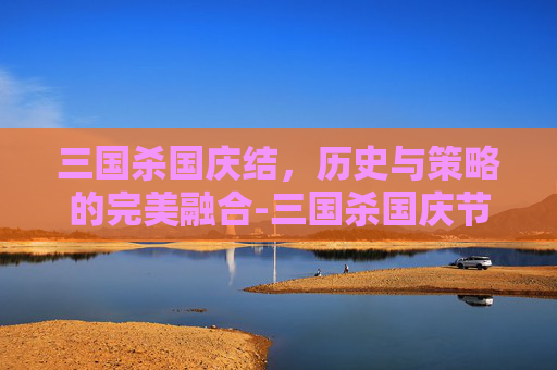 三国杀国庆结,历史与策略的完美融合-三国杀国庆节活动 三国杀国庆结,历史与策略的完美融合-三国杀国庆节活动