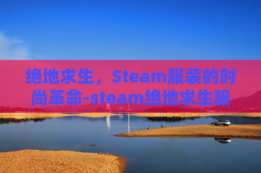 绝地求生，Steam服装的时尚革命-steam绝地求生服装商店