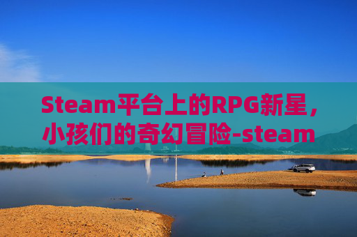 Steam平台上的RPG新星，小孩们的奇幻冒险-steam小孩玩的游戏
