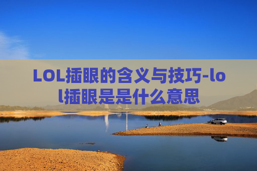 LOL插眼的含义与技巧-lol插眼是是什么意思 LOL插眼的含义与技巧-lol插眼是是什么意思