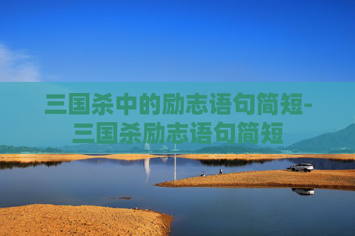 三国杀中的励志语句简短-三国杀励志语句简短