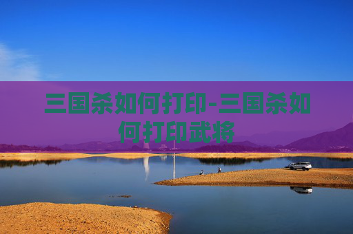 三国杀如何打印-三国杀如何打印武将 三国杀如何打印-三国杀如何打印武将