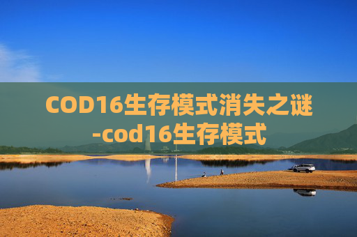 COD16生存模式消失之谜-cod16生存模式