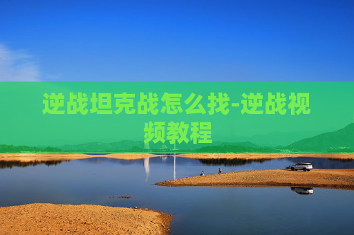 逆战坦克战怎么找-逆战视频教程