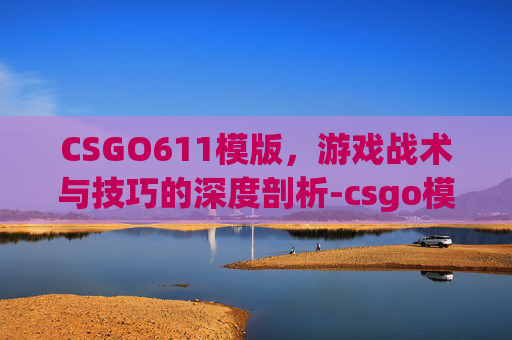 CSGO611模版，游戏战术与技巧的深度剖析-csgo模板网站