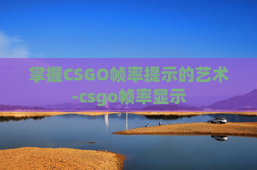 掌握CSGO帧率提示的艺术-csgo帧率显示 掌握CSGO帧率提示的艺术-csgo帧率显示