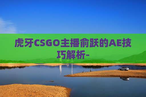 虎牙CSGO主播俞跃的AE技巧解析-