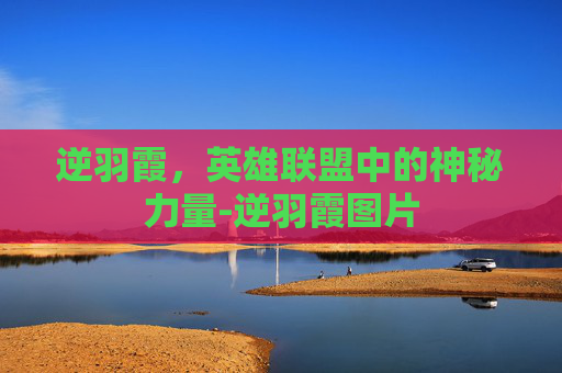 逆羽霞,英雄联盟中的神秘力量-逆羽霞图片 逆羽霞,英雄联盟中的神秘力量-逆羽霞图片