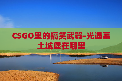 CSGO里的搞笑武器-光遇墓土城堡在哪里