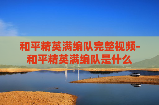 和平精英满编队完整视频-和平精英满编队是什么