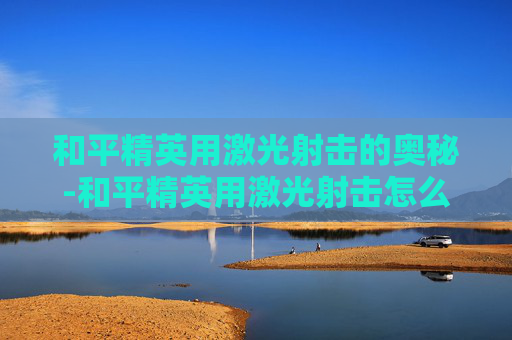 和平精英用激光射击的奥秘-和平精英用激光射击怎么设置