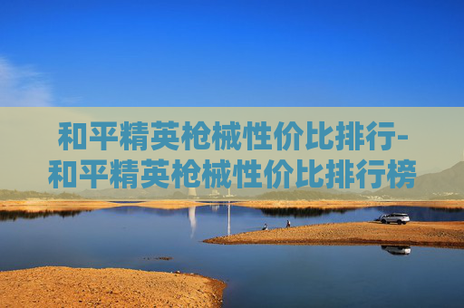 和平精英枪械性价比排行-和平精英枪械性价比排行榜