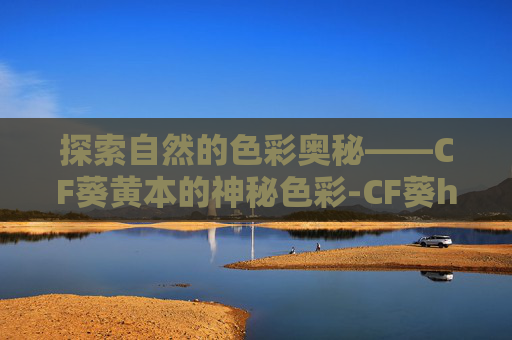 探索自然的色彩奥秘——CF葵黄本的神秘色彩-CF葵h
