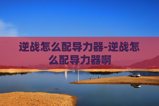 逆战怎么配导力器-逆战怎么配导力器啊