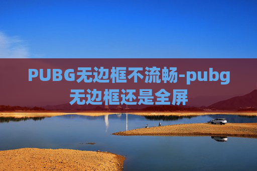 PUBG无边框不流畅-pubg无边框还是全屏