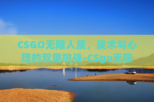 CSGO无限人质,战术与心理的双重挑战-CSgo无限 CSGO无限人质,战术与心理的双重挑战-CSgo无限