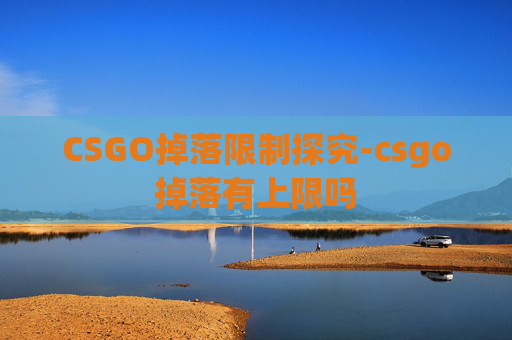 CSGO掉落限制探究-csgo掉落有上限吗
