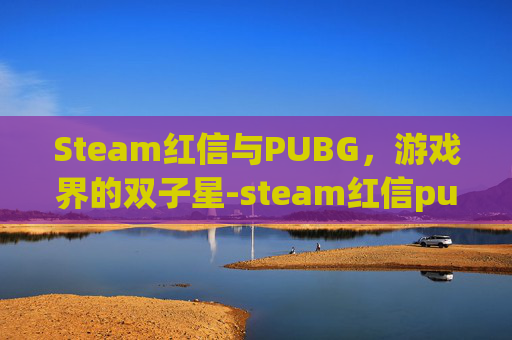 Steam红信与PUBG,游戏界的双子星-steam红信pubg无法充值 Steam红信与PUBG,游戏界的双子星-steam红信pubg无法充值