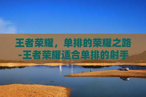 王者荣耀，单排的荣耀之路-王者荣耀适合单排的射手