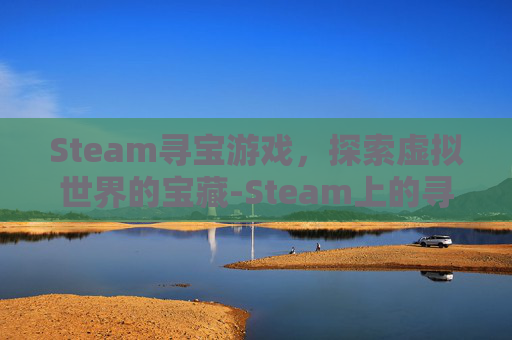 Steam寻宝游戏,探索虚拟世界的宝藏-Steam上的寻宝游戏 Steam寻宝游戏,探索虚拟世界的宝藏-Steam上的寻宝游戏