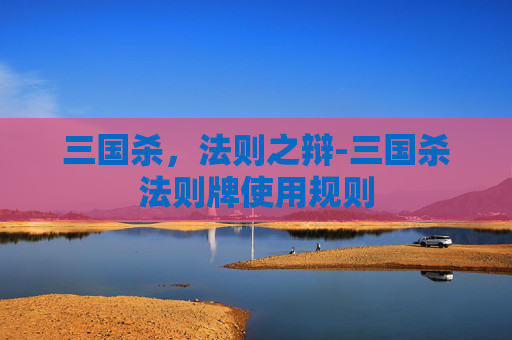 三国杀,法则之辩-三国杀法则牌使用规则 三国杀,法则之辩-三国杀法则牌使用规则