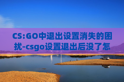 CS:GO中退出设置消失的困扰-csgo设置退出后没了怎么办