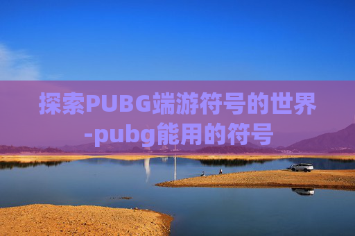 探索PUBG端游符号的世界-pubg能用的符号 探索PUBG端游符号的世界-pubg能用的符号