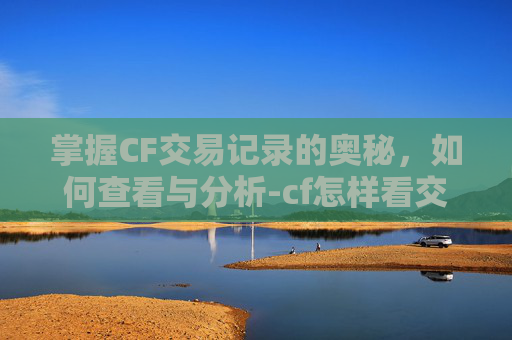 掌握CF交易记录的奥秘，如何查看与分析-cf怎样看交易记录在哪