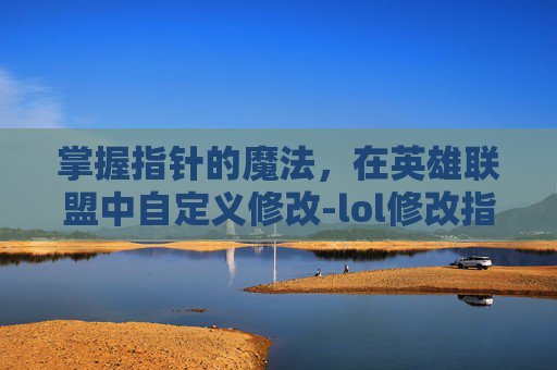 掌握指针的魔法，在英雄联盟中自定义修改-lol修改指针大小