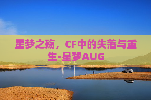 星梦之殇,CF中的失落与重生-星梦AUG 星梦之殇,CF中的失落与重生-星梦AUG