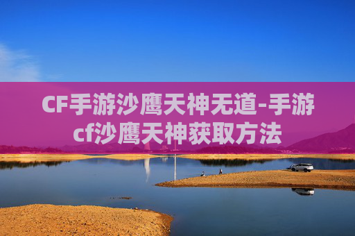 CF手游沙鹰天神无道-手游cf沙鹰天神获取方法