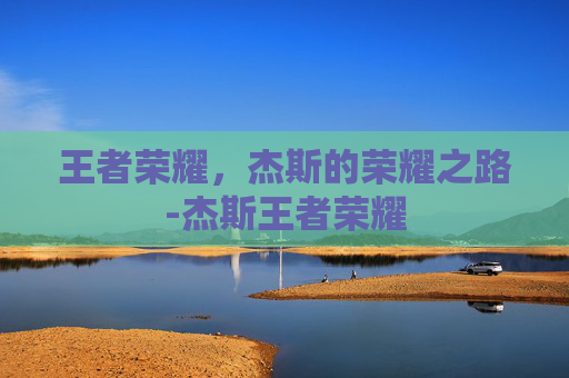 王者荣耀，杰斯的荣耀之路-杰斯王者荣耀