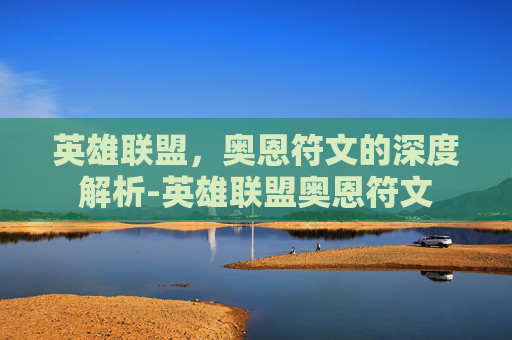 英雄联盟,奥恩符文的深度解析-英雄联盟奥恩符文 英雄联盟,奥恩符文的深度解析-英雄联盟奥恩符文