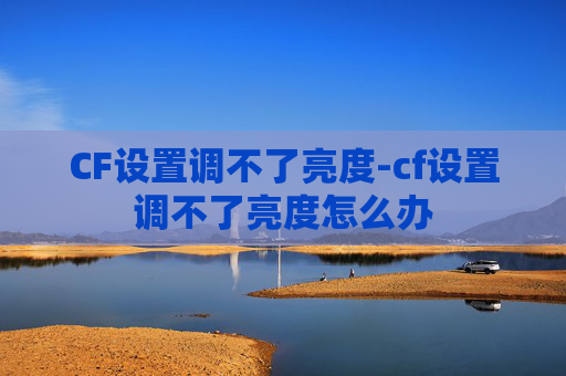 CF设置调不了亮度-cf设置调不了亮度怎么办