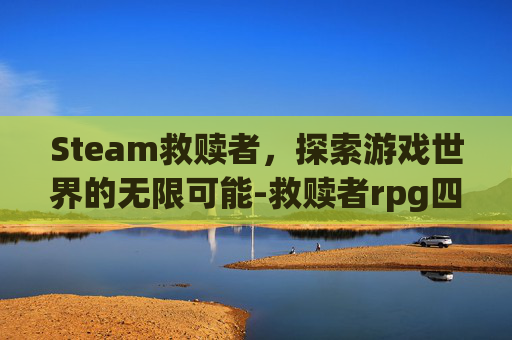 Steam救赎者,探索游戏世界的无限可能-救赎者rpg四个问题 Steam救赎者,探索游戏世界的无限可能-救赎者rpg四个问题