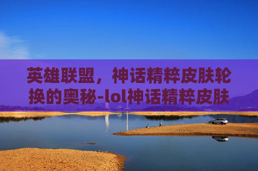 英雄联盟，神话精粹皮肤轮换的奥秘-lol神话精粹皮肤轮换多少钱