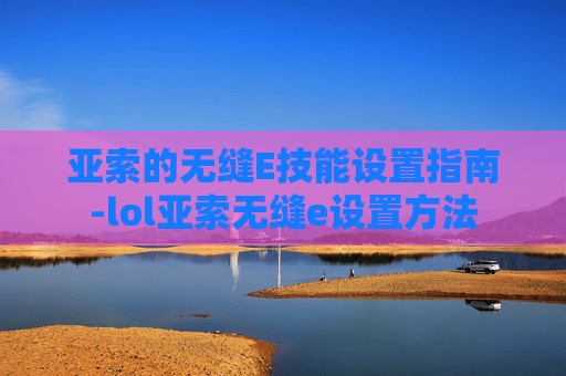 亚索的无缝E技能设置指南-lol亚索无缝e设置方法